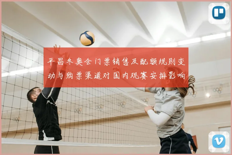 平昌冬奥会门票销售及配额规则变动与购票渠道对国内观赛安排影响