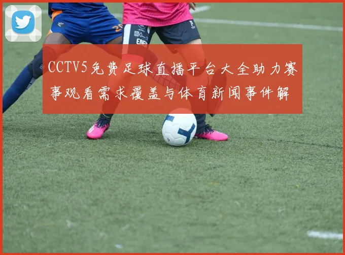 CCTV5免费足球直播平台大全助力赛事观看需求覆盖与体育新闻事件解读时间表影响