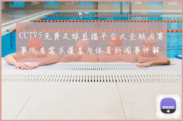 CCTV5免费足球直播平台大全助力赛事观看需求覆盖与体育新闻事件解读时间表影响