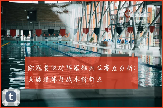 欧冠曼联对阵塞维利亚赛后分析：关键进球与战术转折点