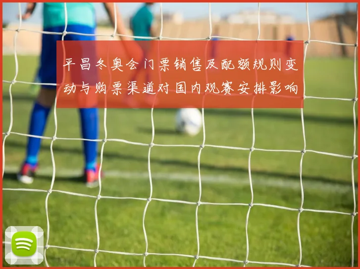 平昌冬奥会门票销售及配额规则变动与购票渠道对国内观赛安排影响